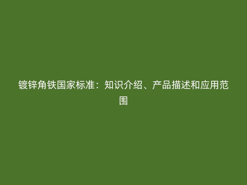 鍍鋅角鐵國家標準：知識介紹、產(chǎn)品描述和應(yīng)用范圍