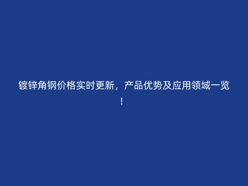 鍍鋅角鋼價格實時更新，產(chǎn)品優(yōu)勢及應(yīng)用領(lǐng)域一覽！