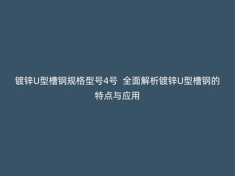 鍍鋅U型槽鋼規(guī)格型號(hào)4號(hào)  全面解析鍍鋅U型槽鋼的特點(diǎn)與應(yīng)用