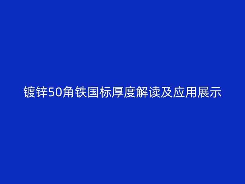 鍍鋅50角鐵國(guó)標(biāo)厚度解讀及應(yīng)用展示