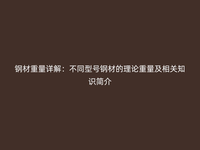 鋼材重量詳解：不同型號鋼材的理論重量及相關知識簡介