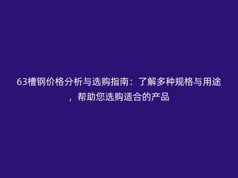 63槽鋼價格分析與選購指南：了解多種規(guī)格與用途，幫助您選購適合的產品