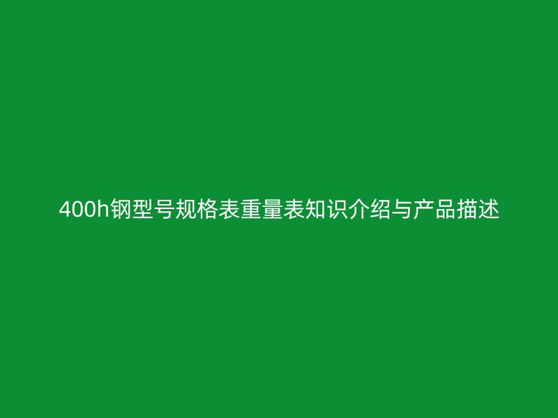 400h鋼型號規(guī)格表重量表知識介紹與產品描述