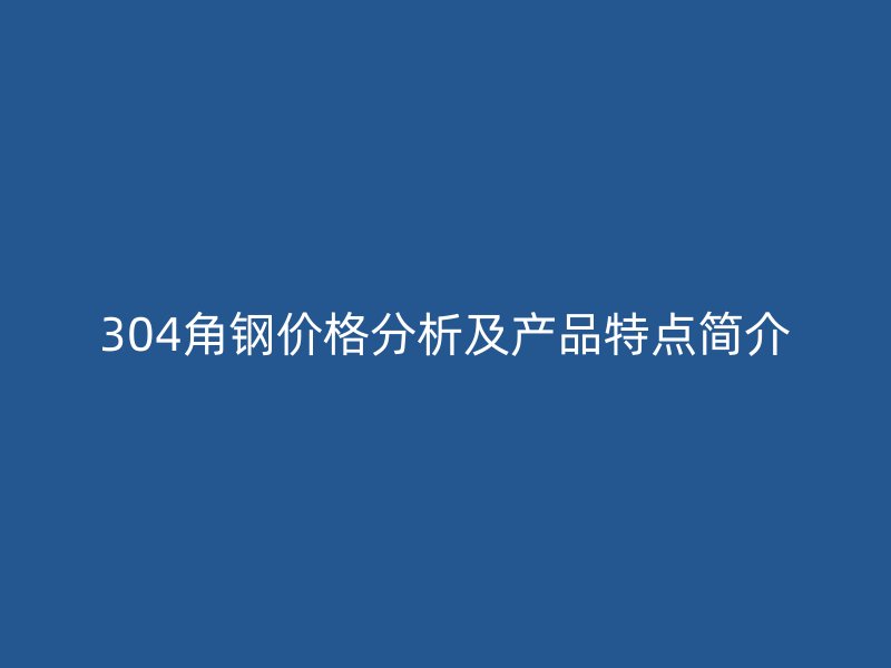 304角鋼價(jià)格分析及產(chǎn)品特點(diǎn)簡介