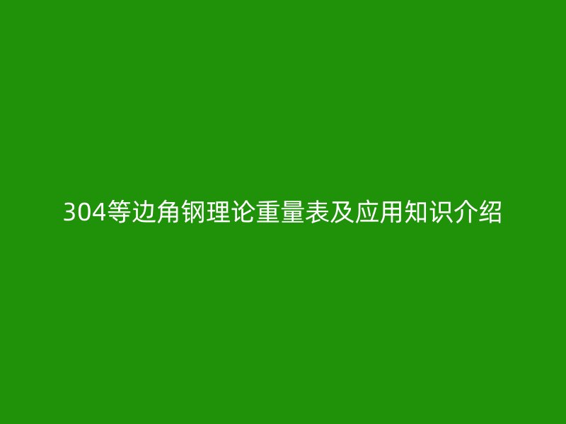 304等邊角鋼理論重量表及應(yīng)用知識介紹
