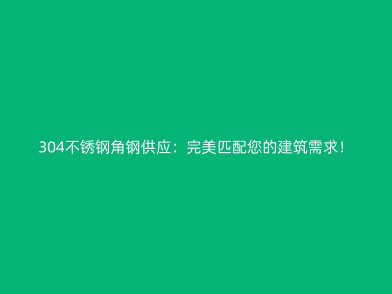304不銹鋼角鋼供應：完美匹配您的建筑需求！