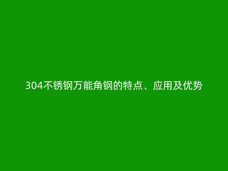 304不銹鋼萬(wàn)能角鋼的特點(diǎn)、應(yīng)用及優(yōu)勢(shì)