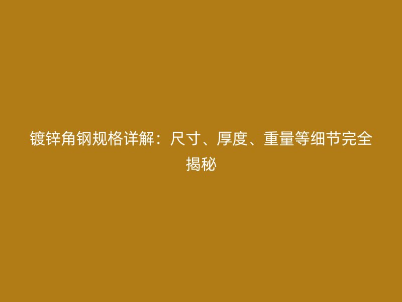 鍍鋅角鋼規(guī)格詳解：尺寸、厚度、重量等細(xì)節(jié)完全揭秘