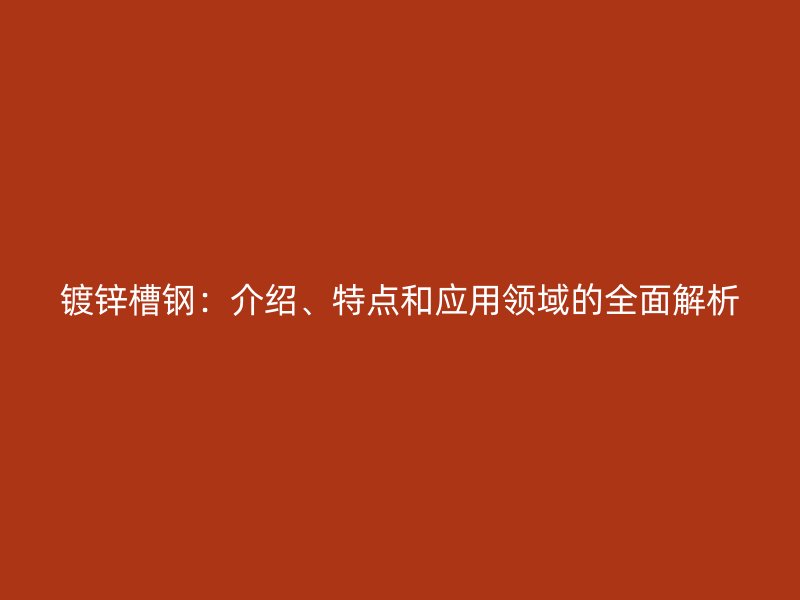 鍍鋅槽鋼：介紹、特點和應用領(lǐng)域的全面解析