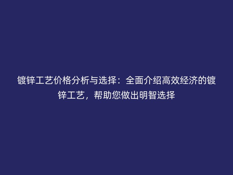 鍍鋅工藝價(jià)格分析與選擇：全面介紹高效經(jīng)濟(jì)的鍍鋅工藝，幫助您做出明智選擇