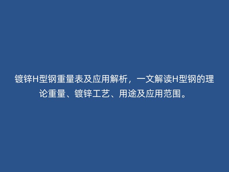 鍍鋅H型鋼重量表及應用解析，一文解讀H型鋼的理論重量、鍍鋅工藝、用途及應用范圍。