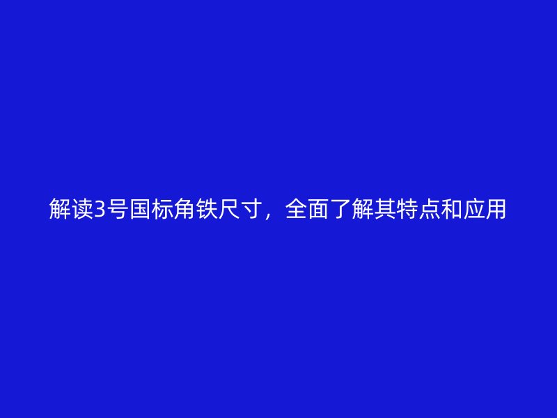 解讀3號國標角鐵尺寸，全面了解其特點和應(yīng)用