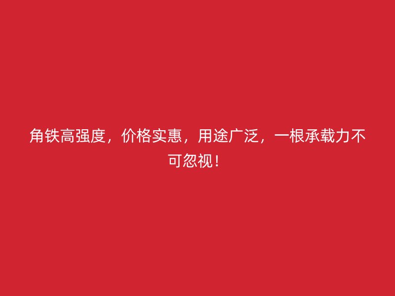 角鐵高強(qiáng)度，價(jià)格實(shí)惠，用途廣泛，一根承載力不可忽視！
