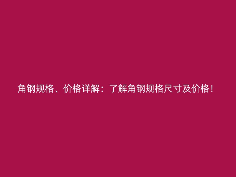 角鋼規(guī)格、價格詳解：了解角鋼規(guī)格尺寸及價格！