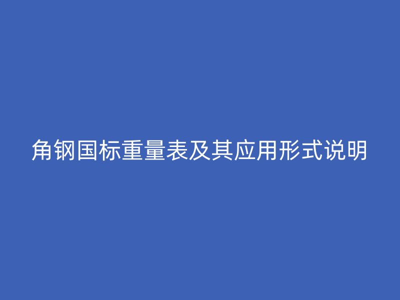 角鋼國(guó)標(biāo)重量表及其應(yīng)用形式說(shuō)明
