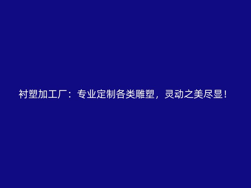 襯塑加工廠：專業(yè)定制各類雕塑，靈動之美盡顯！