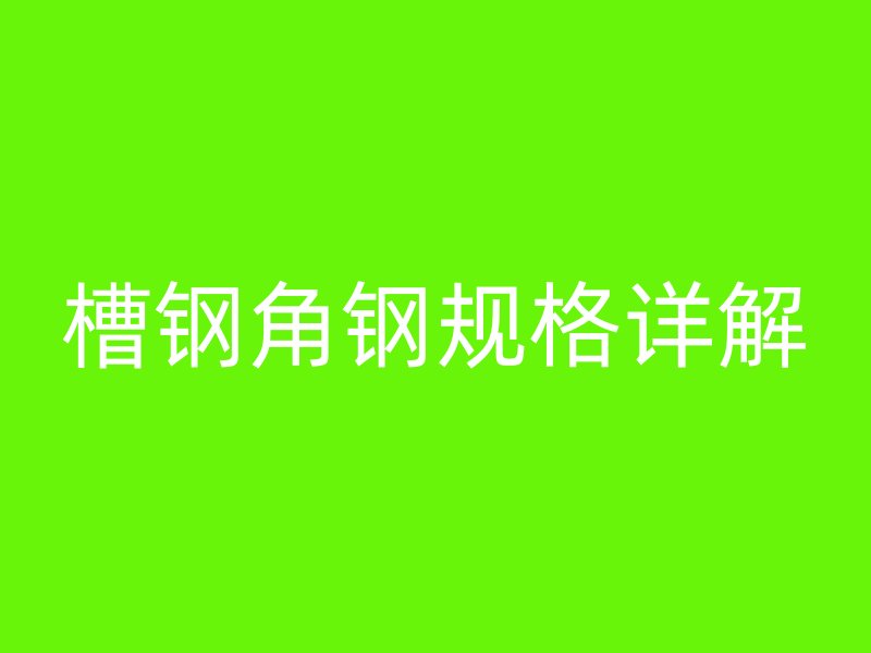 槽鋼角鋼規(guī)格詳解