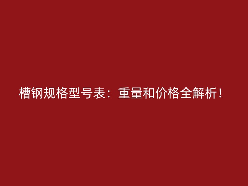 槽鋼規(guī)格型號(hào)表：重量和價(jià)格全解析！