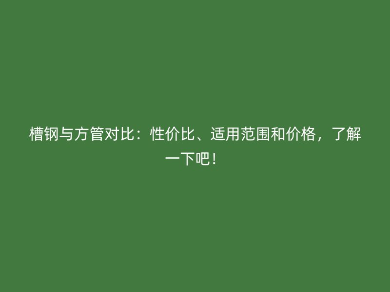 槽鋼與方管對(duì)比：性?xún)r(jià)比、適用范圍和價(jià)格，了解一下吧！
