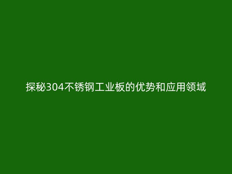 探秘304不銹鋼工業(yè)板的優(yōu)勢和應用領域