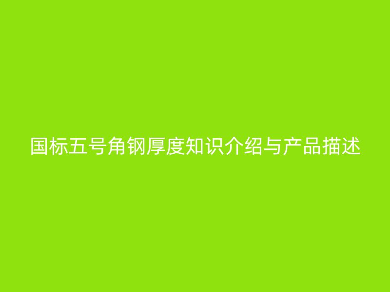國標(biāo)五號(hào)角鋼厚度知識(shí)介紹與產(chǎn)品描述