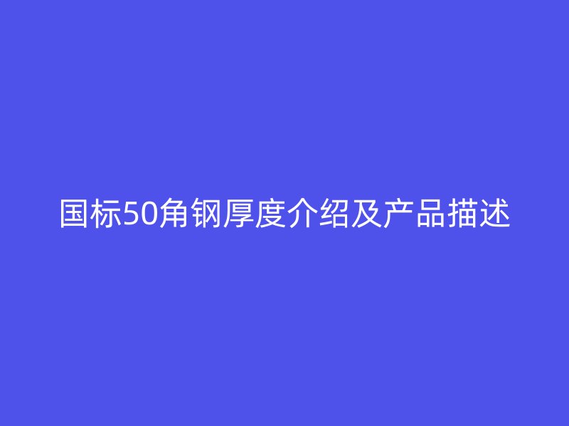 國(guó)標(biāo)50角鋼厚度介紹及產(chǎn)品描述