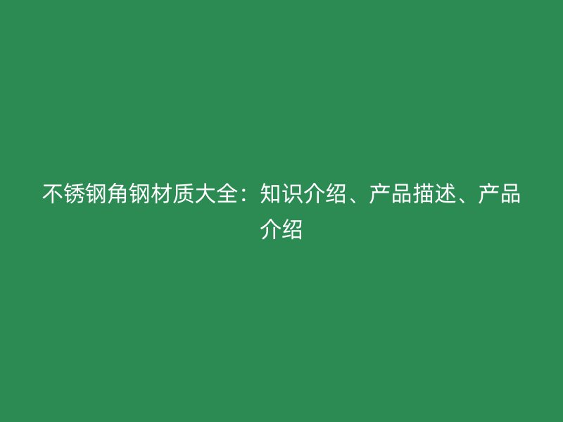 不銹鋼角鋼材質(zhì)大全：知識介紹、產(chǎn)品描述、產(chǎn)品介紹