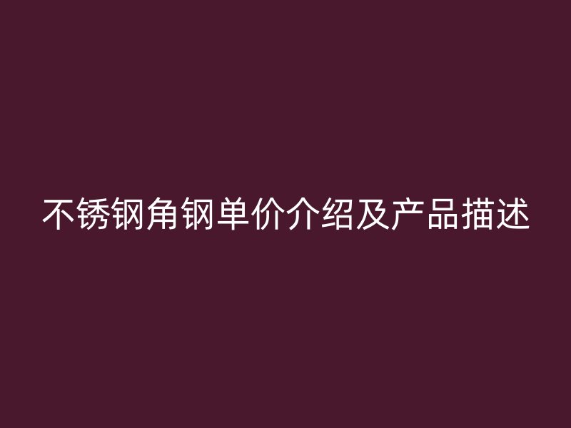 不銹鋼角鋼單價介紹及產(chǎn)品描述