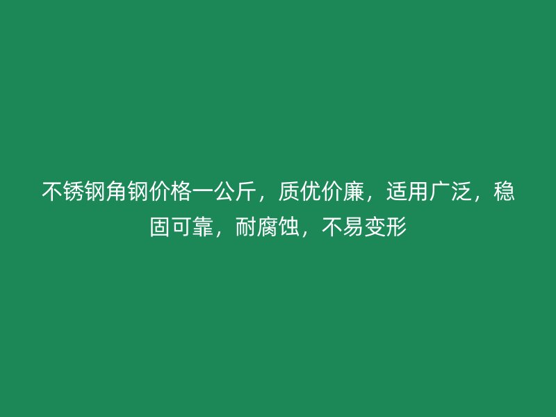 不銹鋼角鋼價(jià)格一公斤，質(zhì)優(yōu)價(jià)廉，適用廣泛，穩(wěn)固可靠，耐腐蝕，不易變形