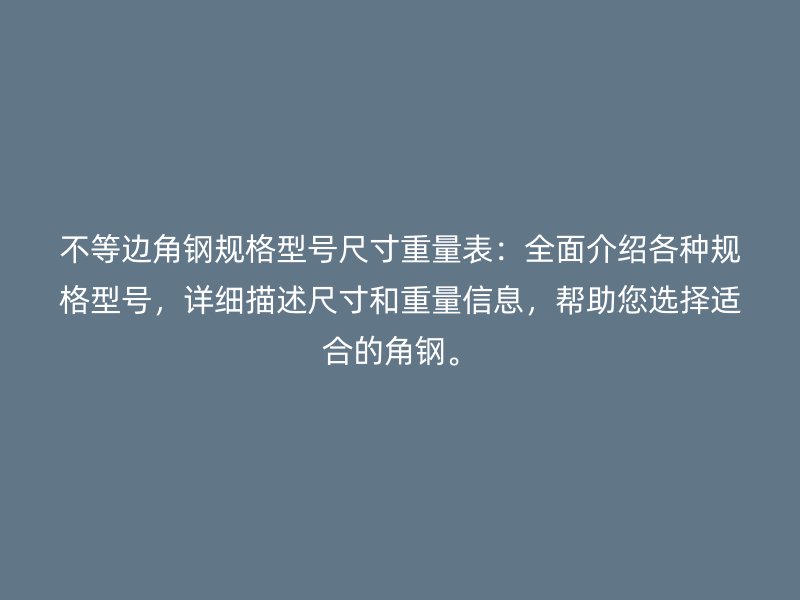 不等邊角鋼規(guī)格型號尺寸重量表：全面介紹各種規(guī)格型號，詳細描述尺寸和重量信息，幫助您選擇適合的角鋼。