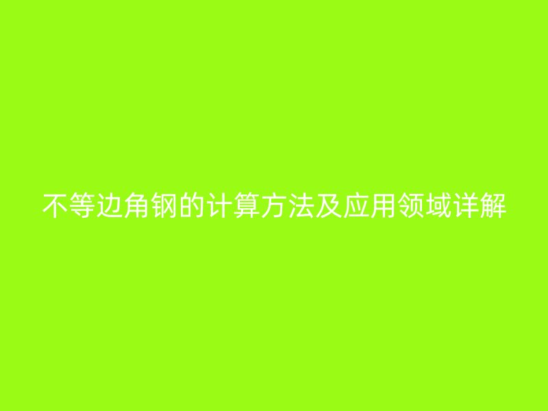 不等邊角鋼的計(jì)算方法及應(yīng)用領(lǐng)域詳解