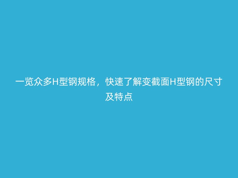一覽眾多H型鋼規(guī)格，快速了解變截面H型鋼的尺寸及特點(diǎn)