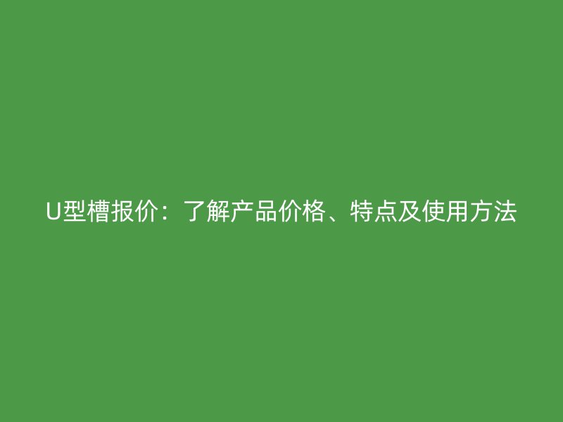 U型槽報價：了解產(chǎn)品價格、特點(diǎn)及使用方法