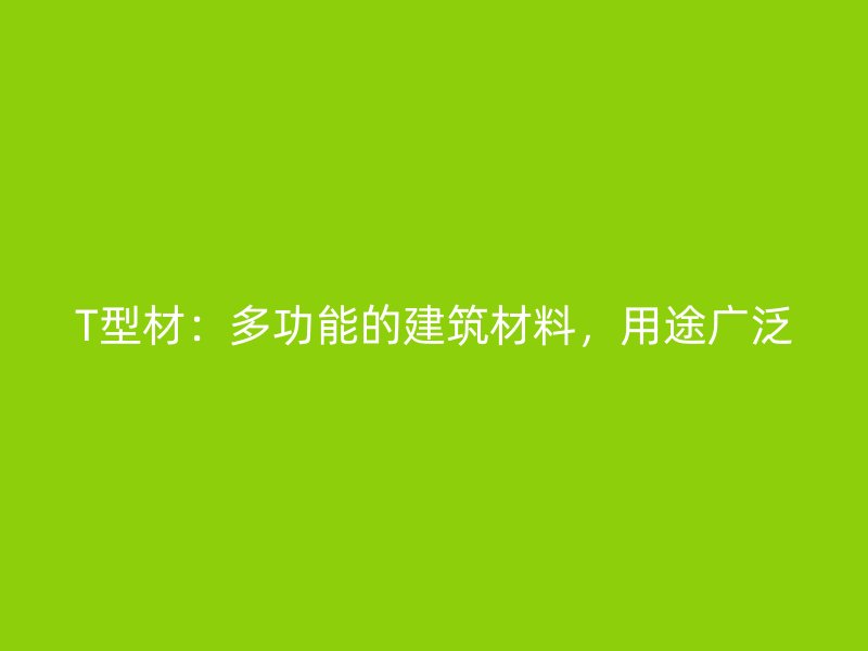 T型材：多功能的建筑材料，用途廣泛