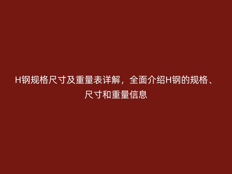 H鋼規(guī)格尺寸及重量表詳解，全面介紹H鋼的規(guī)格、尺寸和重量信息