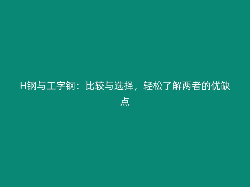 H鋼與工字鋼：比較與選擇，輕松了解兩者的優(yōu)缺點(diǎn)