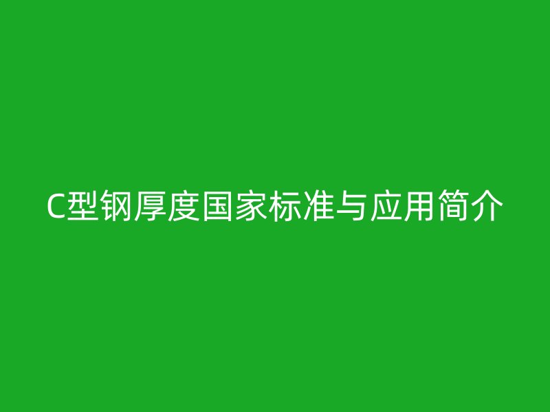 C型鋼厚度國家標(biāo)準(zhǔn)與應(yīng)用簡介