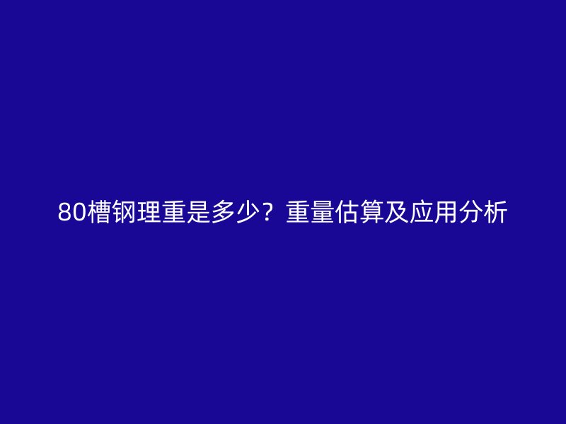 80槽鋼理重是多少？重量估算及應(yīng)用分析