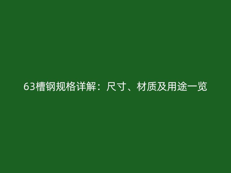 63槽鋼規(guī)格詳解：尺寸、材質(zhì)及用途一覽