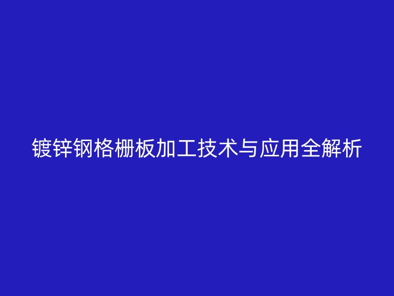 鍍鋅鋼格柵板加工技術(shù)與應(yīng)用全解析
