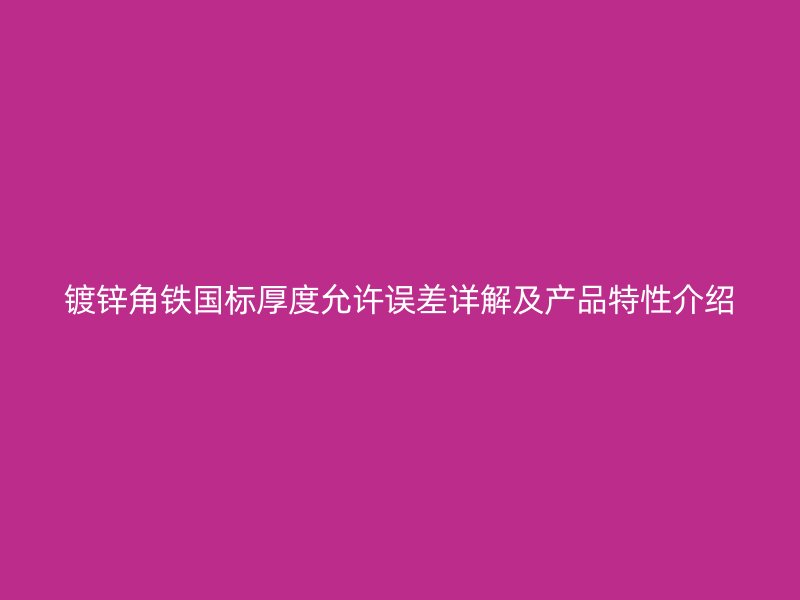 鍍鋅角鐵國標(biāo)厚度允許誤差詳解及產(chǎn)品特性介紹