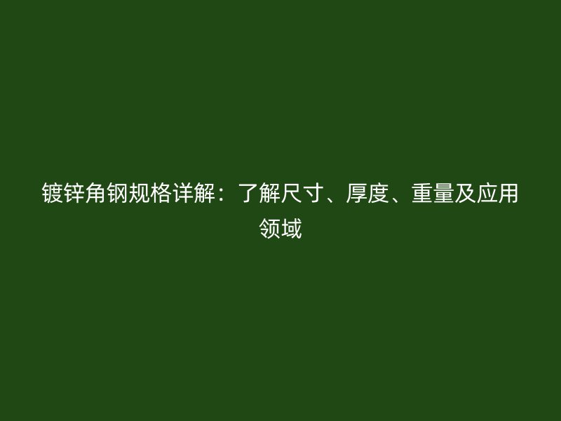 鍍鋅角鋼規(guī)格詳解：了解尺寸、厚度、重量及應(yīng)用領(lǐng)域