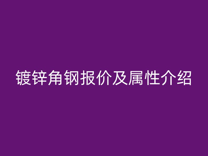 鍍鋅角鋼報(bào)價(jià)及屬性介紹