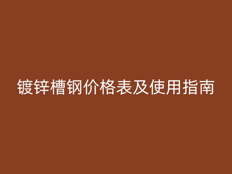 鍍鋅槽鋼價(jià)格表及使用指南