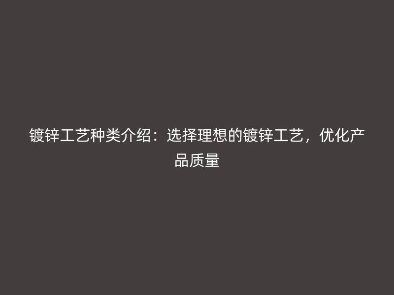 鍍鋅工藝種類介紹：選擇理想的鍍鋅工藝，優(yōu)化產(chǎn)品質(zhì)量