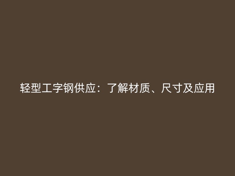 輕型工字鋼供應：了解材質(zhì)、尺寸及應用