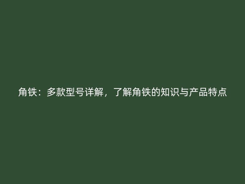 角鐵：多款型號詳解，了解角鐵的知識與產(chǎn)品特點(diǎn)