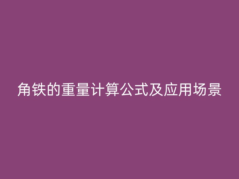 角鐵的重量計(jì)算公式及應(yīng)用場(chǎng)景