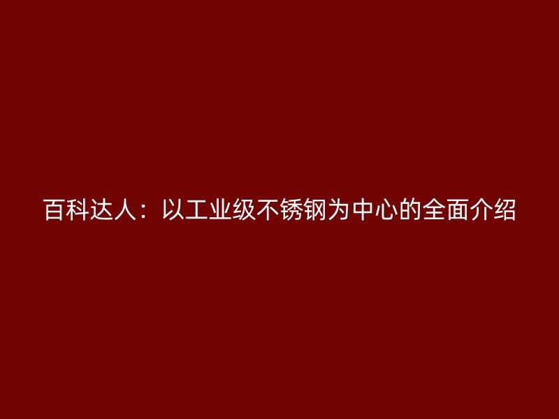 百科達(dá)人：以工業(yè)級(jí)不銹鋼為中心的全面介紹