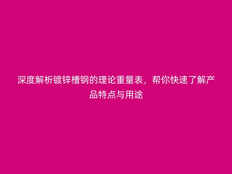深度解析鍍鋅槽鋼的理論重量表，幫你快速了解產(chǎn)品特點與用途